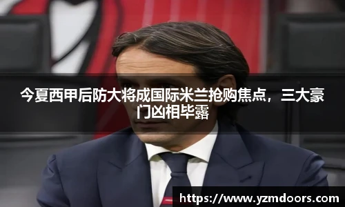 今夏西甲后防大将成国际米兰抢购焦点，三大豪门凶相毕露