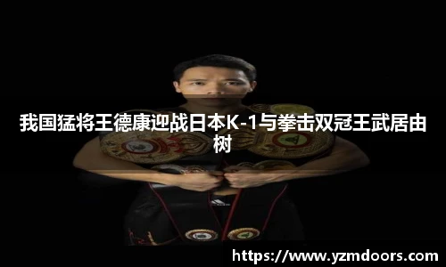 我国猛将王德康迎战日本K-1与拳击双冠王武居由树