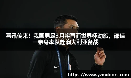 喜讯传来！我国男足3月将直面世界杯劲旅，邵佳一亲身率队赴澳大利亚备战